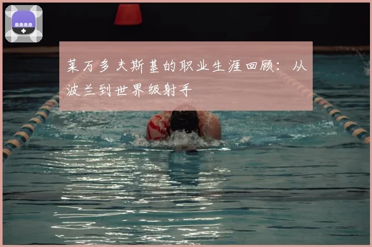 莱万多夫斯基的职业生涯回顾：从波兰到世界级射手