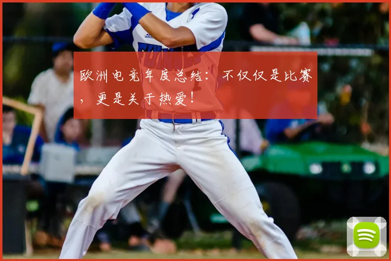欧洲电竞年度总结：不仅仅是比赛，更是关于热爱！