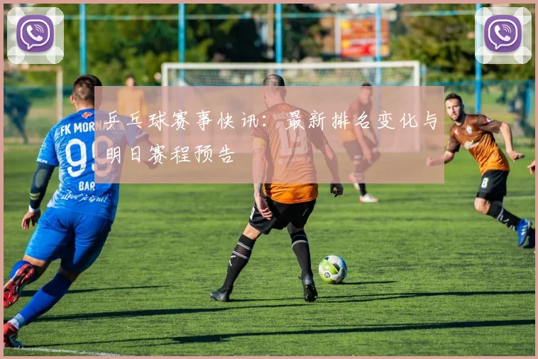 乒乓球赛事快讯:最新排名变化与明日赛程预告