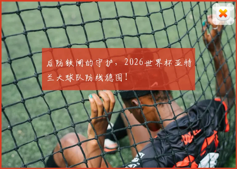 后防铁闸的守护,2026世界杯亚特兰大球队防线稳固!