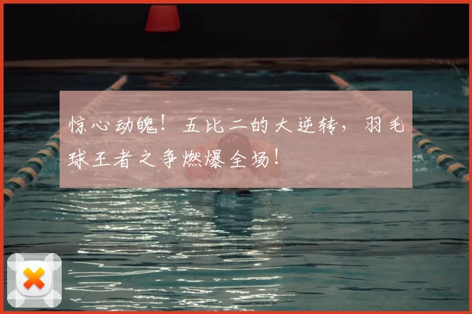 惊心动魄!五比二的大逆转,羽毛球王者之争燃爆全场!