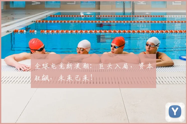 全球电竞新浪潮：巨头入局，资本狂飙，未来已来！