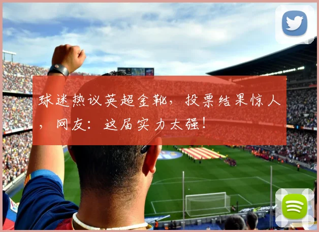 球迷热议英超金靴,投票结果惊人,网友:这届实力太强!