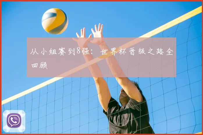 从小组赛到8强：世界杯晋级之路全回顾
