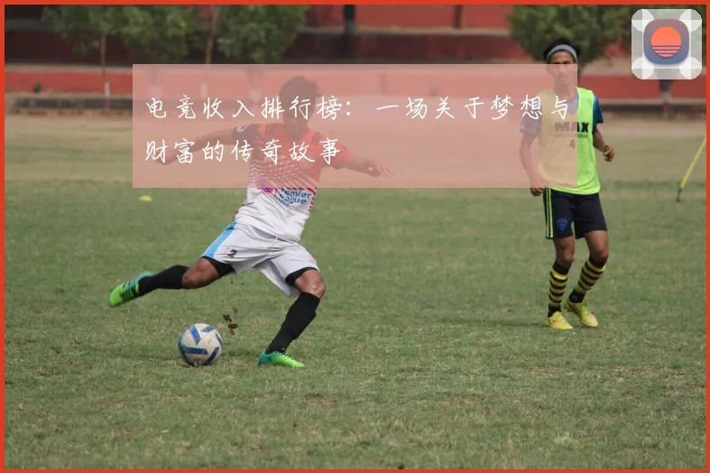 电竞收入排行榜：一场关于梦想与财富的传奇故事