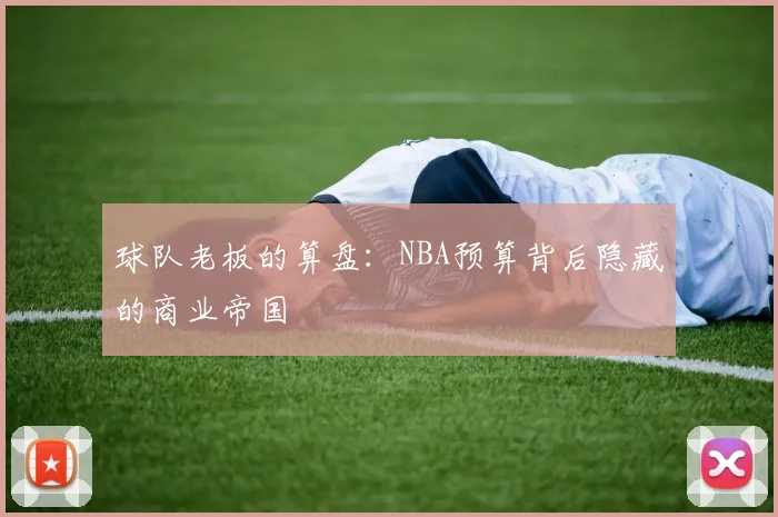 球队老板的算盘:NBA预算背后隐藏的商业帝国