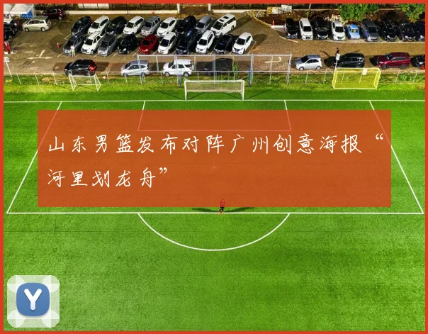 山东男篮发布对阵广州创意海报“河里划龙舟”